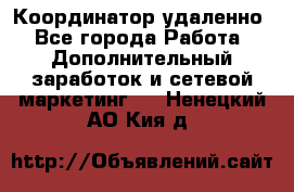 Координатор удаленно - Все города Работа » Дополнительный заработок и сетевой маркетинг   . Ненецкий АО,Кия д.